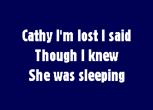 Cathy I'm lost I said

Though I knew
She was sleeping