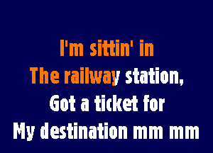 I'm sitiin' in

The railway station,
Got a titket for
My destination mm mm