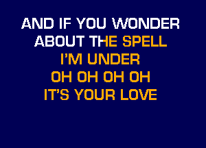 AND IF YOU WONDER
ABOUT THE SPELL
PM UNDER
0H 0H 0H 0H
ITS YOUR LOVE