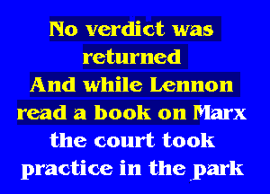 N0 verdict was
returned
And while Lennon
read a book on Marx
the court took
practice in the park