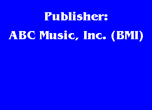 Publishen
ABC Music, Inc. (BM!)