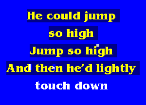 He could jump
so high
Jump so hi'gh
And then he'd lightly
touch down