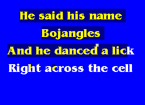 He said his name
Bojangles
And he danced a lick
Right across the cell