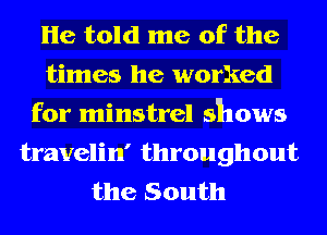 He told me of the
times he worked
for minstrel shows

travelin' throughout
the South