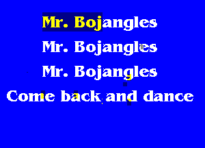 Mr. Bojangles

Mr. Bojangles

Mr. Bojangles
Come backand dance