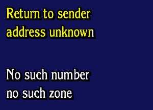Return to sender
address unknown

No such number
no such zone