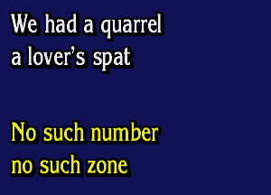We had a quarrel
a lovefs spat

No such number
no such zone