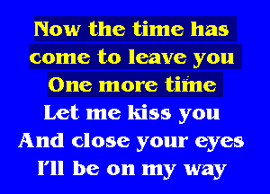 Now the time has
come to leave you
One more time
Let me kiss you
And close your eyes
I'll be on my way