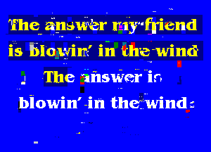 Thewaf-naWer riffniend
i5 Ililowim' iii the-wind
. The ihsWei'in

fbiowin'lin thefivindz