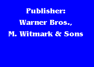 Publishen
Warner Bros.,

M. Witmark 8r Sons