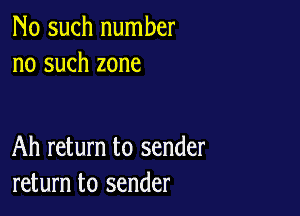 No such number
no such zone

Ah return to sender
return to sender