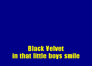 Black Velvet
in that little hows smile