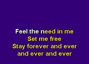 Feel the need in me

Set me free
Stay forever and ever
and ever and ever