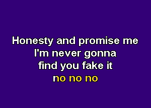 Honesty and promise me
I'm never gonna

find you fake it
no no no