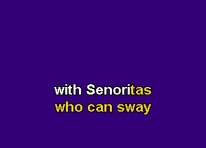 with Senoritas
who can sway