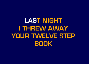 LAST NIGHT
I THREW AWAY

YOUR TWELVE STEP
BOOK