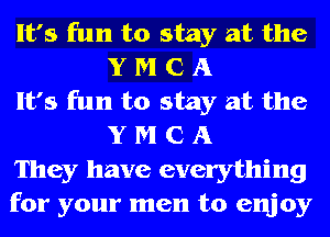It's fun to stay at the
Y M C A

It's fun to stay at the
Y M C A

They have everything

for your men to enjoy