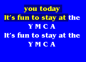 you today
It's fun to stay at the
Y M C A

It's fun to stay at the
Y M C A