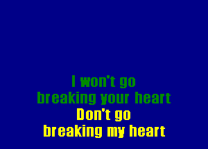 Don't go
breaking mu heart
