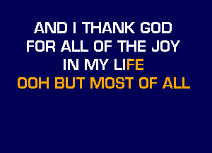 AND I THANK GOD
FOR ALL OF THE JOY
IN MY LIFE
00H BUT MOST OF ALL