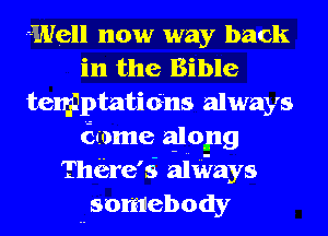 r-Well now way back
in the Bible
temptations always
6iome along
Tha'e'd aitirays
somebody