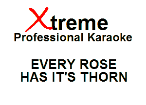 Xin'eme

Professional Karaoke

EVERY ROSE
HAS IT'S THORN