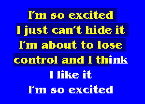 I'm so excited
I just can't hide it
I'm about to lose
control and I think
I like it
I'm so excited