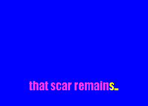 that scar remains-