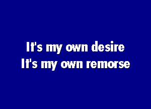 '5 my own desire

'5 my own remorse