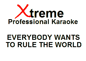 Xin'eme

Professional Karaoke

EVERYBODY WAN T8
T0 RULE THE WORLD