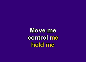 Move me

control me
hold me