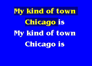 My kind of town
Chicago is
My kind of town

Chicago is