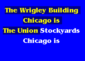 The Wrigley Building
Chicago is

The Union Stockyards
Chicago is