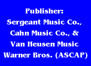 Publisherz
Sergeant Music 00.,
Cahn Music 00., 8?
Van Heusen Music

Warner Bros. (ASCAP)