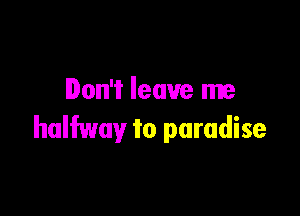 Don't leave me

halfway to paradise