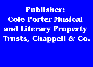 Publisherz
Cole Porter Musical
and Literary Property
Trusts, Chappell 8? Co.