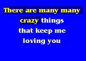 There are many many
crazy things
that keep me

loving you