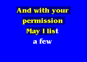 And with your

permission
May I list
a few