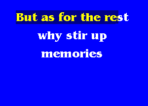 But as for the rest

why stir up

memories