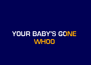 YOUR BABY'S GONE
WHOO