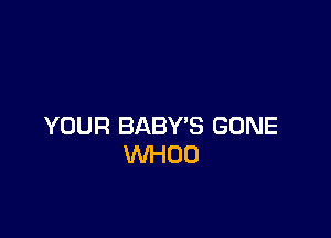 YOUR BABY'S GONE
WHOU