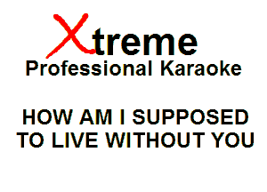 Xin'eme

Professional Karaoke

HOW AM I SUPPOSED
TO LIVE WITHOUT YOU