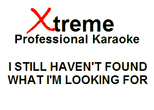 Xin'eme

Professional Karaoke

I STILL HAVEN'T FOUND
WHAT I'M LOOKING FOR