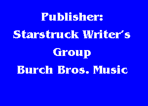 Publishen
Starstruck Writer's

Group

Burch Bros. Music