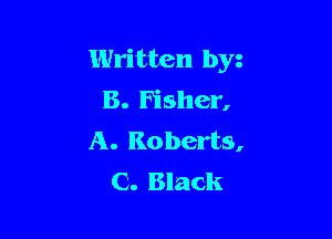 Written by
8. Fisher,

A. Roberts,
C. Black