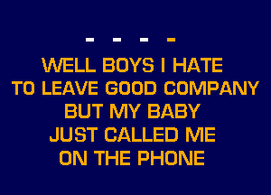 WELL BOYS I HATE
TO LEAVE GOOD COMPANY

BUT MY BABY
JUST CALLED ME
ON THE PHONE