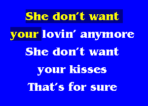 She don't want
your lovin' anymore
She don't want
your kisses
That's for sure