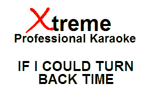 Xin'eme

Professional Karaoke

IF I COULD TURN
BACK TIME