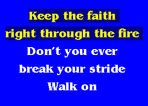 Keep the faith
right through the fire
Don't you ever

break your stride
Walk on