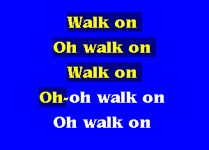 Walk on
Oh walk on
Walk on

011-th walk on
Oh walk on